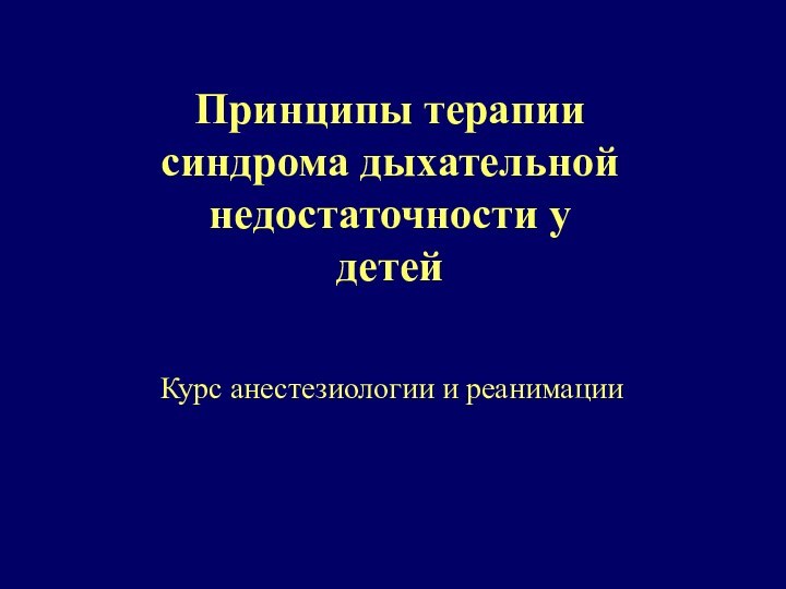 Принципы терапии синдрома дыхательной недостаточности у детейКурс анестезиологии и реанимации