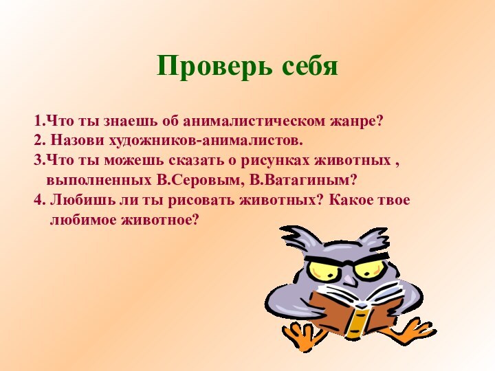 Проверь себя1.Что ты знаешь об анималистическом жанре?2. Назови художников-анималистов.3.Что ты можешь сказать