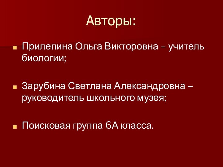 Авторы:Прилепина Ольга Викторовна – учитель биологии;Зарубина Светлана Александровна – руководитель школьного музея;Поисковая группа 6А класса.