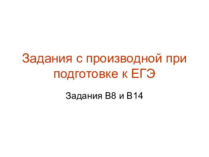 Задания с производной при подготовке к ЕГЭЗадания В8 и В14