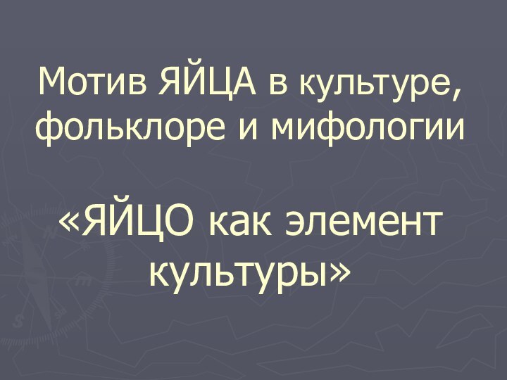 Мотив ЯЙЦА в культуре, фольклоре и мифологии    «ЯЙЦО как элемент культуры»