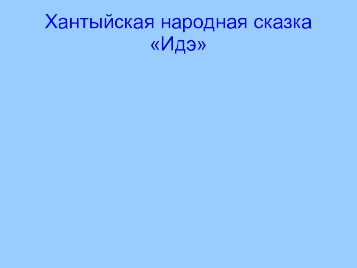 Хантыйская народная сказка «Идэ»