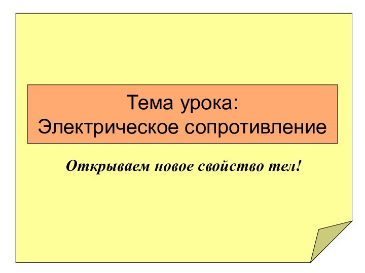 Тема урока: Электрическое сопротивлениеОткрываем новое свойство тел!