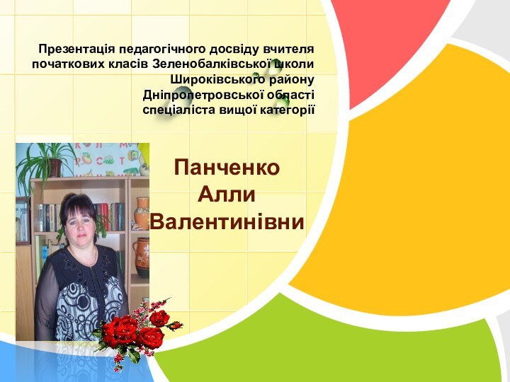 Презентація педагогічного досвіду вчителя початкових класів Зеленобалківської школи Широківського району Дніпропетровської області спеціаліста вищої категоріїПанченкоАлли Валентинівни