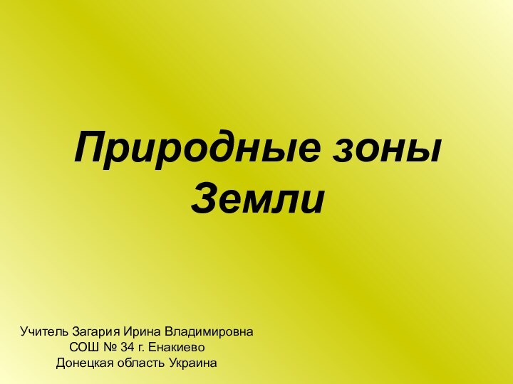 Природные зоны Земли Учитель Загария Ирина ВладимировнаСОШ № 34 г. Енакиево Донецкая область Украина