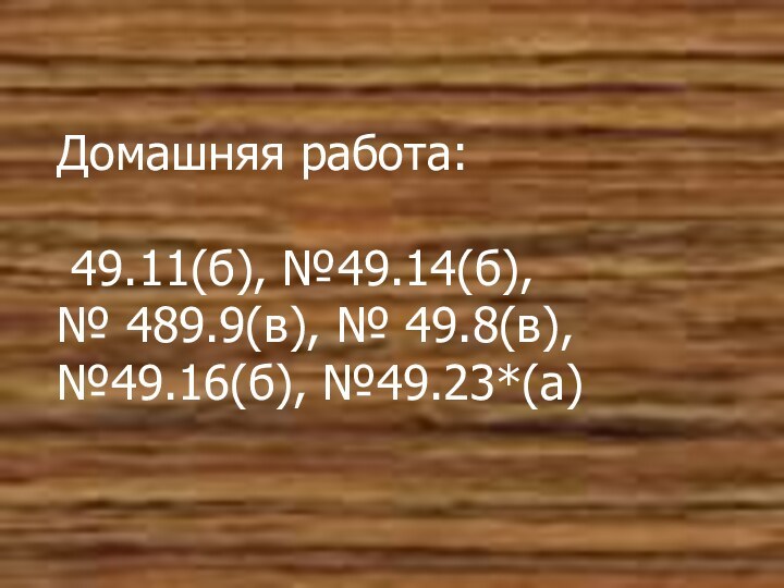 Домашняя работа:   49.11(б), №49.14(б),  № 489.9(в), № 49.8(в), №49.16(б), №49.23*(а)