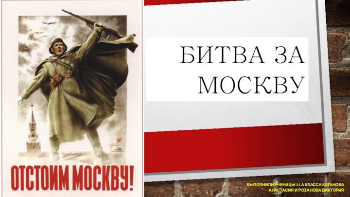 Битва за Москву Выполнили ученицы 11 А класса Каганова Анастасия и Розанова Виктория