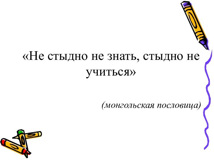 «Не стыдно не знать, стыдно не учиться»(монгольская пословица)