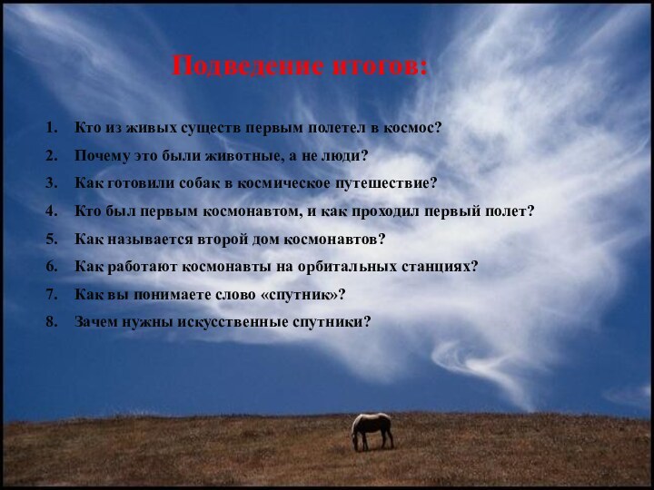 Подведение итогов:Кто из живых существ первым полетел в космос?Почему это были животные,