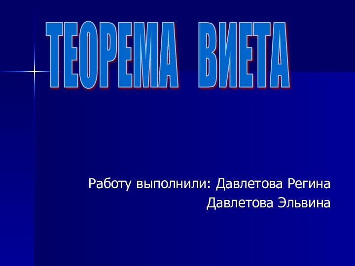 Работу выполнили: Давлетова РегинаДавлетова ЭльвинаТЕОРЕМА  ВИЕТА