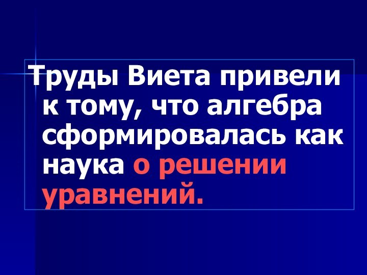 Труды Виета привели к тому, что алгебра сформировалась как наука о решении уравнений.