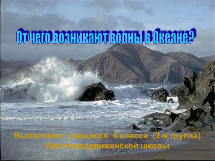 Выполнили учащиеся 6 класса (2-я группа) Крестовоздвиженской школыОт чего возникают волны в Океане?