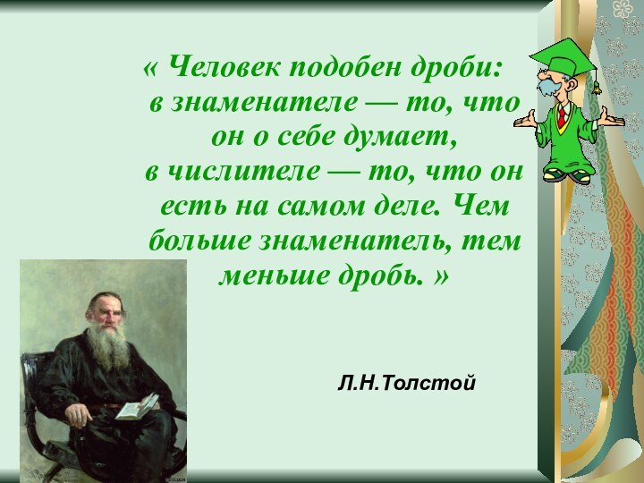 Л.Н.Толстой« Человек подобен дроби: в знаменателе — то, что он о себе думает, в числителе —