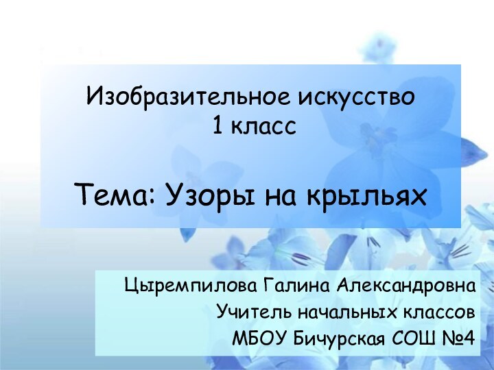 Изобразительное искусство  1 класс  Тема: Узоры на крыльяхЦыремпилова Галина АлександровнаУчитель