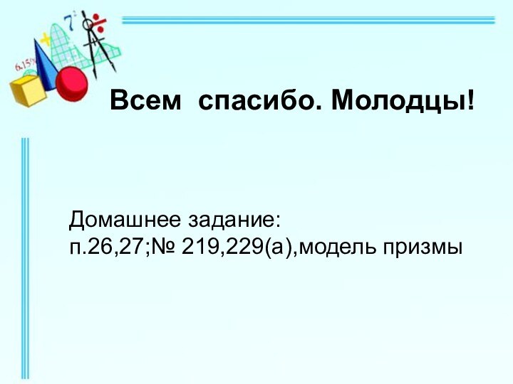 Домашнее задание: п.26,27;№ 219,229(а),модель призмыВсем спасибо. Молодцы!