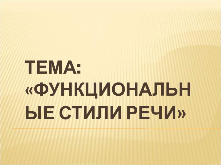 ТЕМА: «ФУНКЦИОНАЛЬНЫЕ СТИЛИ РЕЧИ»