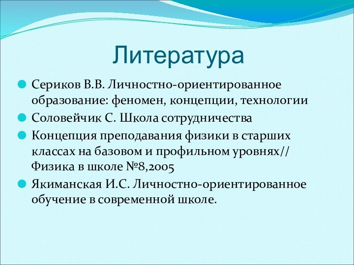 Литература Сериков В.В. Личностно-ориентированное образование: феномен, концепции, технологииСоловейчик С. Школа сотрудничестваКонцепция преподавания