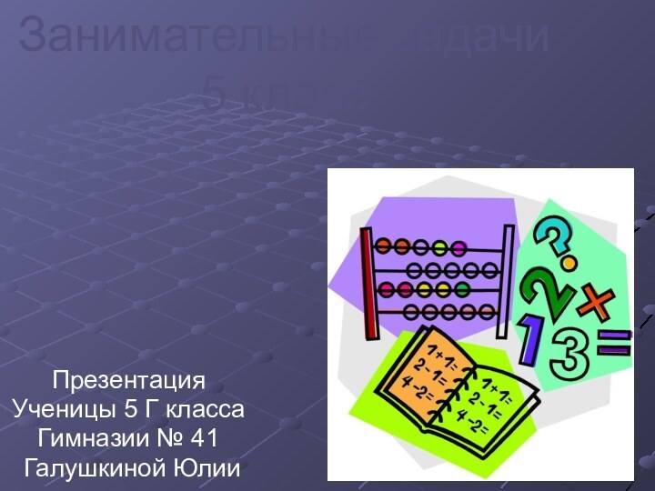 Занимательные задачи  5 классПрезентацияУченицы 5 Г класса Гимназии № 41 Галушкиной Юлии