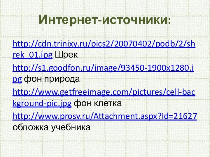 Интернет-источники:http://cdn.trinixy.ru/pics2/20070402/podb/2/shrek_01.jpg Шрекhttp://s1.goodfon.ru/image/93450-1900x1280.jpg фон природаhttp://www.getfreeimage.com/pictures/cell-background-pic.jpg фон клеткаhttp://www.prosv.ru/Attachment.aspx?Id=21627 обложка учебника