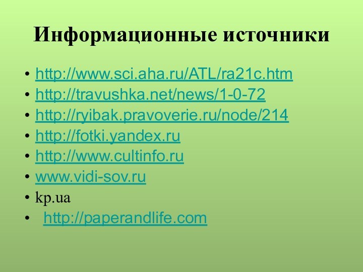 Информационные источникиhttp://www.sci.aha.ru/ATL/ra21c.htm http://travushka.net/news/1-0-72http://ryibak.pravoverie.ru/node/214 http://fotki.yandex.ru http://www.cultinfo.ru www.vidi-sov.rukp.ua   http://paperandlife.com