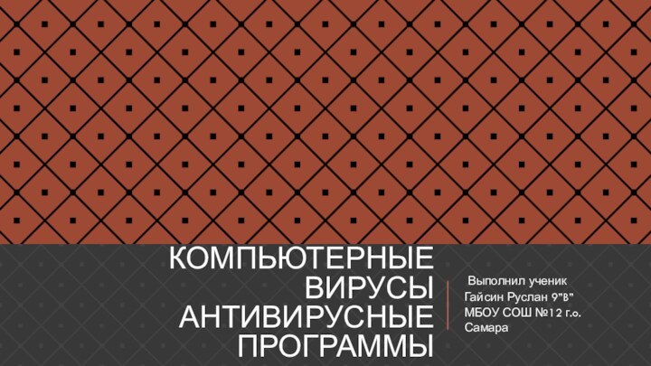 Компьютерные вирусы Антивирусные программы Выполнил ученик Гайсин Руслан 9”B”МБОУ СОШ №12 г.o. Самара