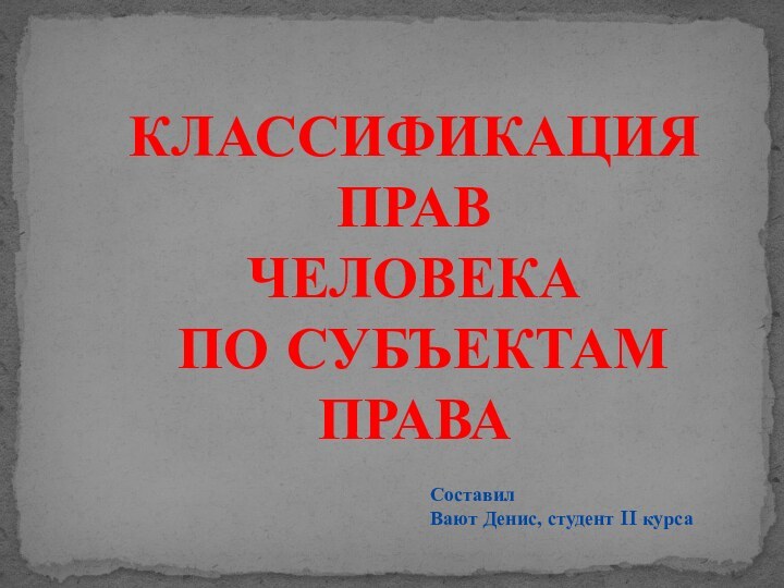 Классификация прав человека по субъектам праваСоставилВают Денис, студент II курса