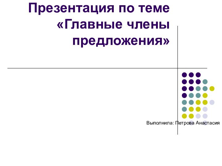 Презентация по теме «Главные члены предложения»Выполнила: Петрова Анастасия