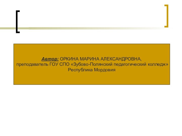 Автор: ОРКИНА МАРИНА АЛЕКСАНДРОВНА,преподаватель ГОУ СПО «Зубово-Полянский педагогический колледж»Республика Мордовия