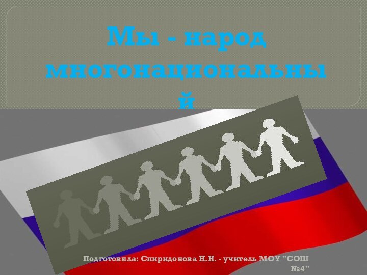 Мы - народмногонациональныйПодготовила: Спиридонова Н.Н. - учитель МОУ 