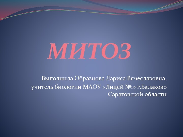 МИТОЗ     Выполнила Образцова Лариса Вячеславовна, учитель биологии МАОУ