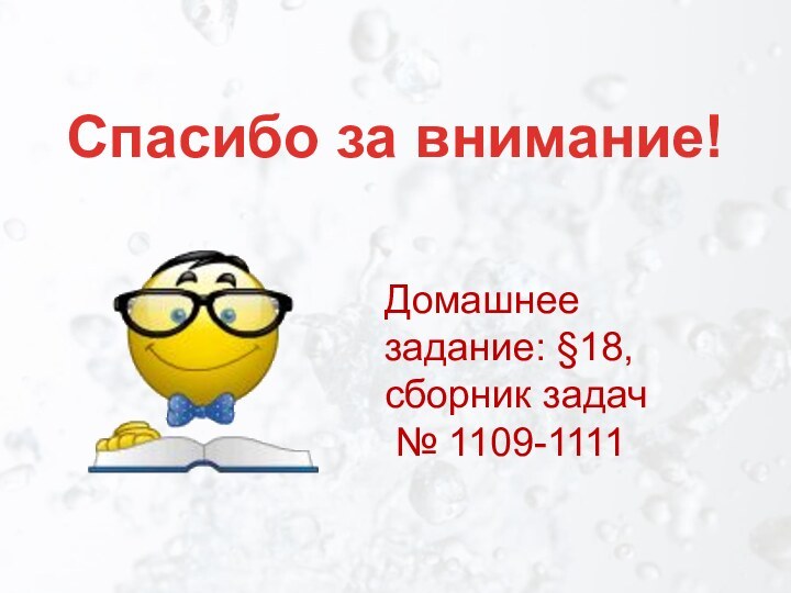 Спасибо за внимание! Домашнее задание: §18,сборник задач № 1109-1111