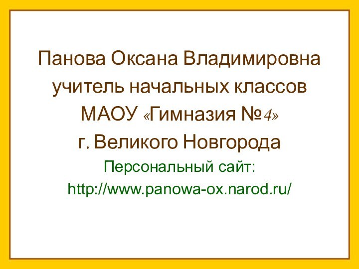 Панова Оксана Владимировнаучитель начальных классов МАОУ «Гимназия №4»г. Великого НовгородаПерсональный сайт:http://www.panowa-ox.narod.ru/