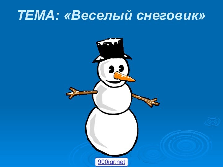 ТЕМА: «Веселый снеговик»