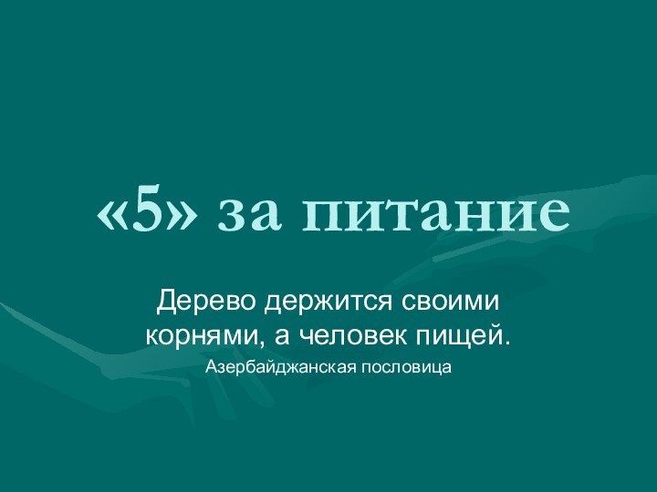 «5» за питаниеДерево держится своими корнями, а человек пищей.Азербайджанская пословица