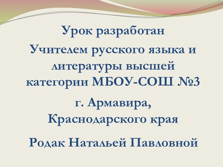 Урок разработанУчителем русского языка и литературы высшей категории МБОУ-СОШ №3Родак Натальей Павловнойг. Армавира, Краснодарского края