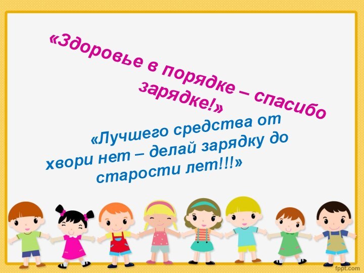 «Здоровье в порядке – спасибо зарядке!»     «Лучшего средства