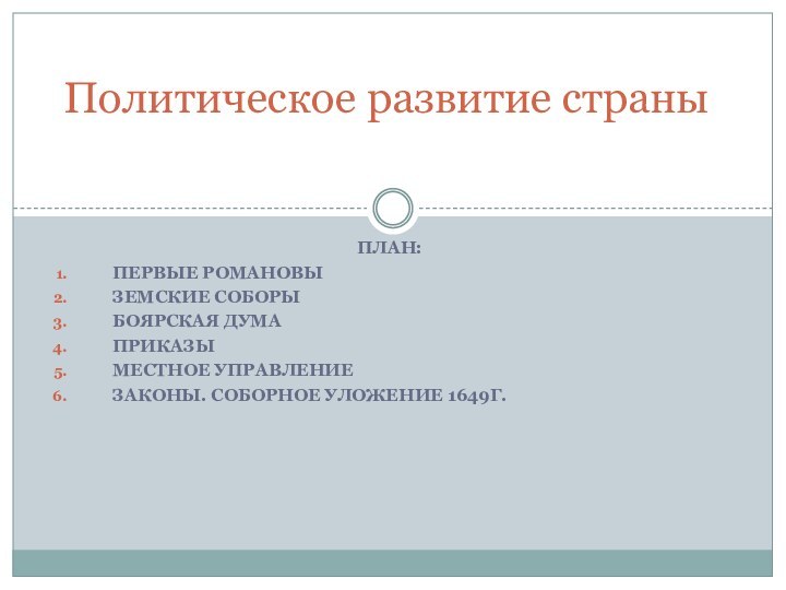 План:Первые РомановыЗемские соборыБоярская думаПриказы Местное управлениеЗаконы. Соборное уложение 1649г.Политическое развитие страны