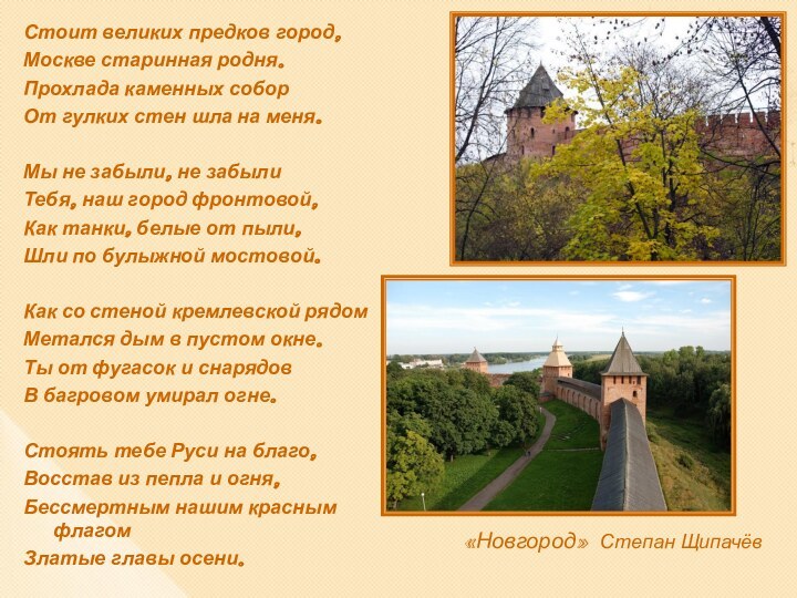 «Новгород» Степан ЩипачёвСтоит великих предков город,Москве старинная родня.Прохлада каменных соборОт гулких стен