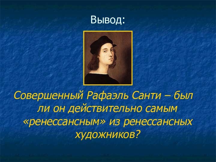 Вывод:Совершенный Рафаэль Санти – был ли он действительно самым «ренессансным» из ренессансных художников?