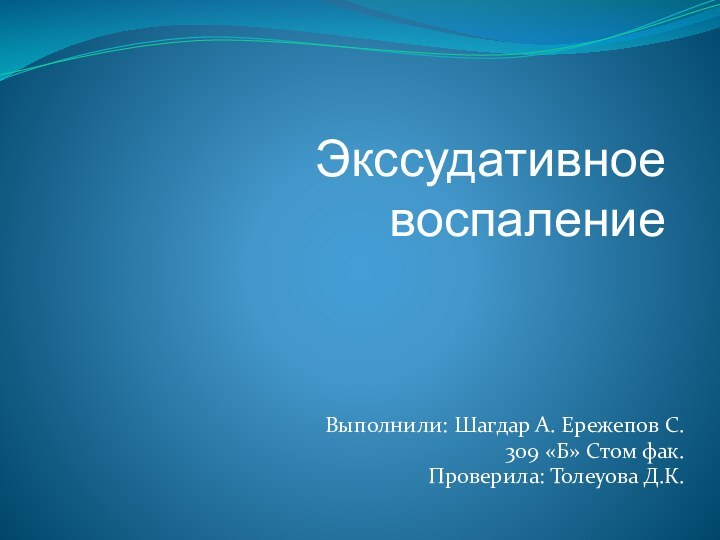 Экссудативное воспаление Выполнили: Шагдар А. Ережепов С.309 «Б» Стом фак.Проверила: Толеуова Д.К.