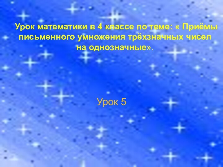 Урок математики в 4 классе по теме: « Приёмы письменного умножения трёхзначных чисел на однозначные».Урок 5