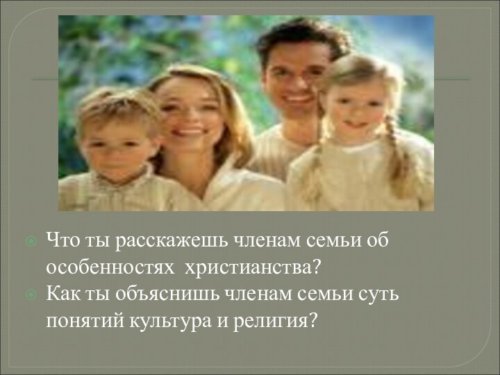 Что ты расскажешь членам семьи об особенностях христианства?Как ты объяснишь членам семьи