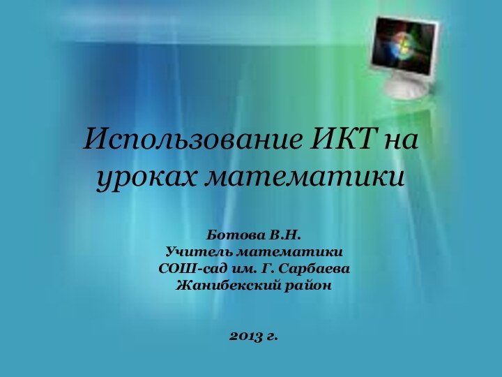 Использование ИКТ на уроках математикиБотова В.Н.Учитель математикиСОШ-сад им. Г. СарбаеваЖанибекский район2013 г.