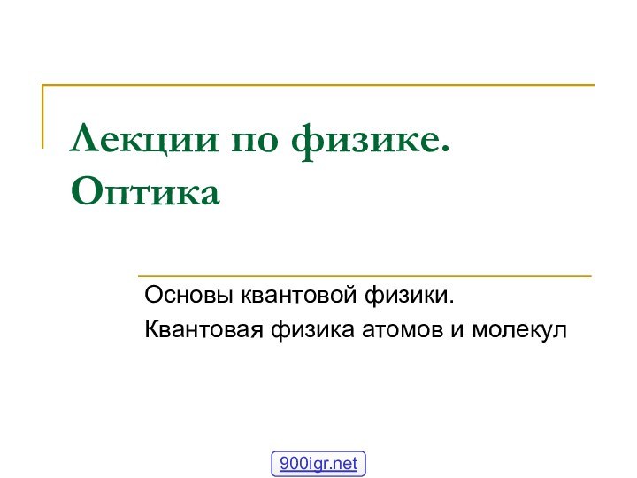 Лекции по физике. ОптикаОсновы квантовой физики.Квантовая физика атомов и молекул