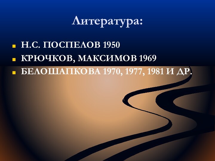 Литература:Н.С. ПОСПЕЛОВ 1950КРЮЧКОВ, МАКСИМОВ 1969БЕЛОШАПКОВА 1970, 1977, 1981 И ДР.