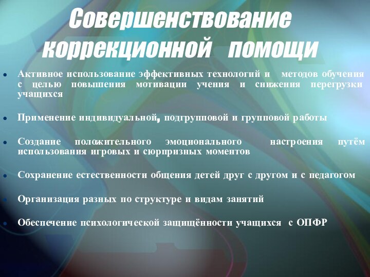 Совершенствование коррекционной  помощи Активное использование эффективных технологий и  методов обучения