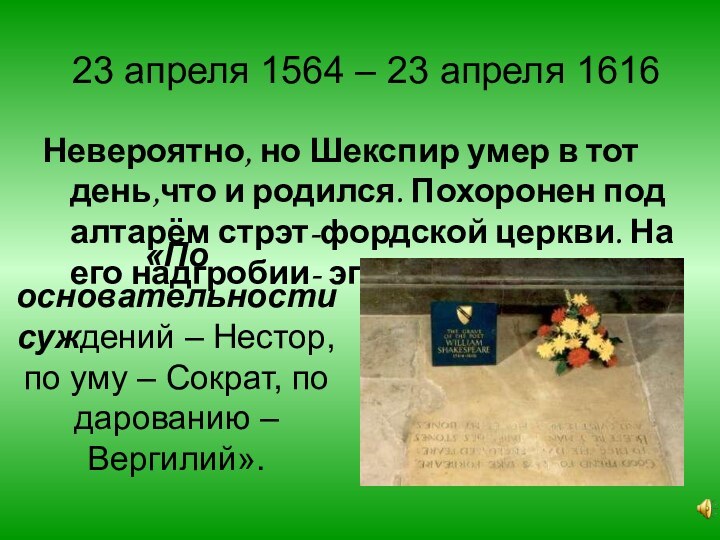 23 апреля 1564 – 23 апреля 1616Невероятно, но Шекспир умер в тот