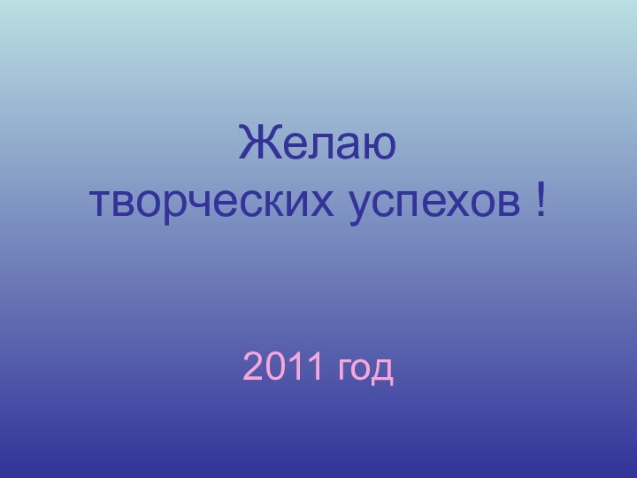 Желаю  творческих успехов !   2011 год