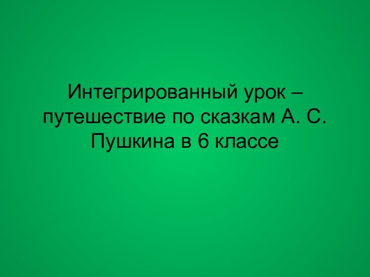 Интегрированный урок – путешествие по сказкам А. С. Пушкина в 6 классе