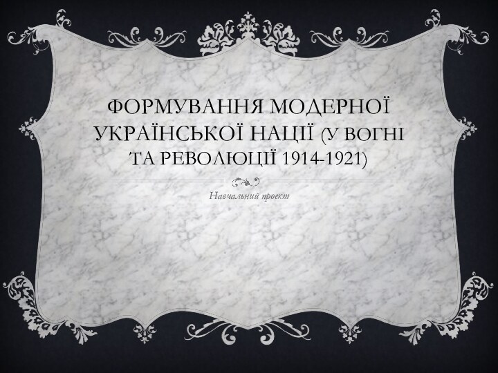 Формування модерної української нації (у вогні та революції 1914-1921) Навчальний проект